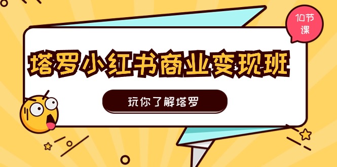 塔罗小红书商业变现实操班，玩你了解塔罗，玩转小红书塔罗变现（10节课）副业项目课程-副业赚钱项目-副业赚钱创业-手机赚钱副业-挂机项目-鹿图社副业网-资源网-无人直播-引流秘籍-电商运营鹿图社