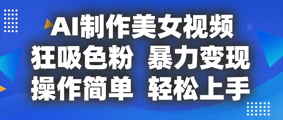 AI制作美女视频，狂吸色粉，暴力变现，操作简单，小白也能轻松上手副业项目课程-副业赚钱项目-副业赚钱创业-手机赚钱副业-挂机项目-鹿图社副业网-资源网-无人直播-引流秘籍-电商运营鹿图社