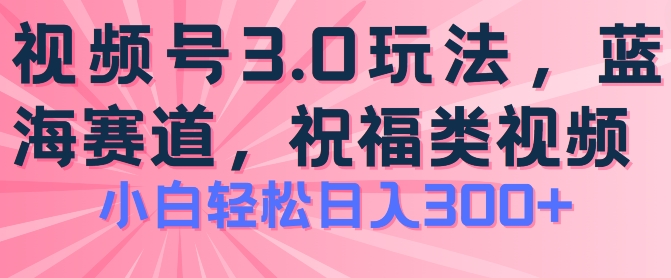 2024视频号蓝海项目，祝福类玩法3.0，操作简单易上手，日入300+副业项目课程-副业赚钱项目-副业赚钱创业-手机赚钱副业-挂机项目-鹿图社副业网-资源网-无人直播-引流秘籍-电商运营鹿图社