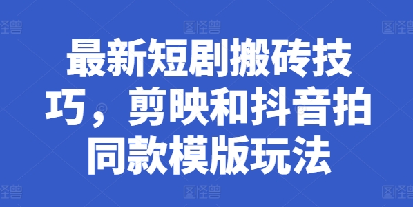 最新短剧搬砖技巧，剪映和抖音拍同款模版玩法副业项目课程-副业赚钱项目-副业赚钱创业-手机赚钱副业-挂机项目-鹿图社副业网-资源网-无人直播-引流秘籍-电商运营鹿图社