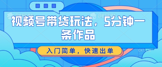 视频号带货玩法，5分钟一条作品，入门简单，快速出单副业项目课程-副业赚钱项目-副业赚钱创业-手机赚钱副业-挂机项目-鹿图社副业网-资源网-无人直播-引流秘籍-电商运营鹿图社