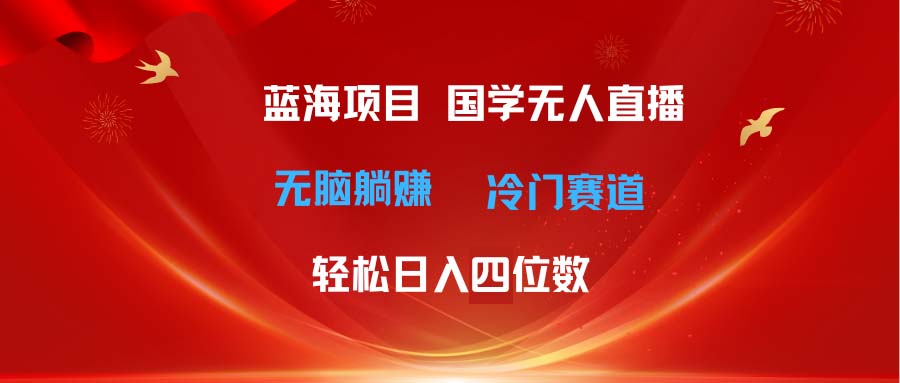 超级蓝海项目 国学无人直播日入四位数 无脑躺赚冷门赛道 最新玩法副业项目课程-副业赚钱项目-副业赚钱创业-手机赚钱副业-挂机项目-鹿图社副业网-资源网-无人直播-引流秘籍-电商运营鹿图社