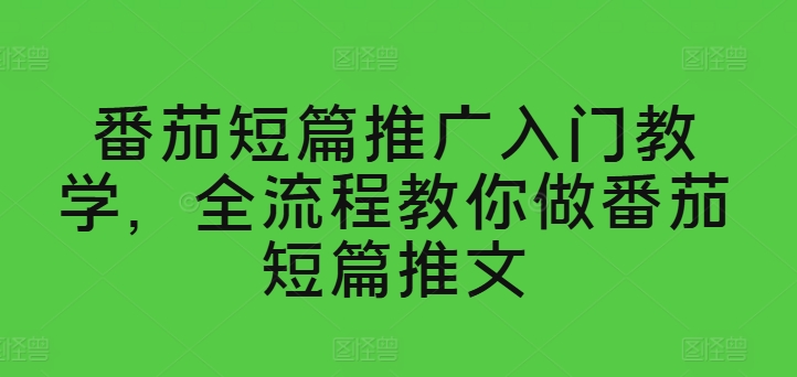 番茄短篇推广入门教学，全流程教你做番茄短篇推文副业项目课程-副业赚钱项目-副业赚钱创业-手机赚钱副业-挂机项目-鹿图社副业网-资源网-无人直播-引流秘籍-电商运营鹿图社