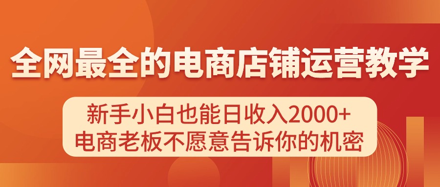 电商店铺运营教学，新手小白也能日收入2000+，电商老板不愿意告诉你的机密副业项目课程-副业赚钱项目-副业赚钱创业-手机赚钱副业-挂机项目-鹿图社副业网-资源网-无人直播-引流秘籍-电商运营鹿图社