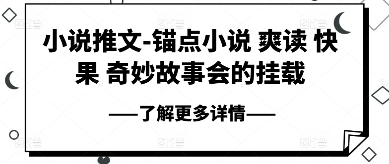 小说推文-锚点小说 爽读 快果 奇妙故事会的挂载副业项目课程-副业赚钱项目-副业赚钱创业-手机赚钱副业-挂机项目-鹿图社副业网-资源网-无人直播-引流秘籍-电商运营鹿图社