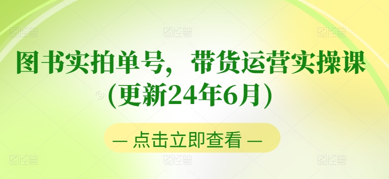 图书实拍单号，带货运营实操课(更新24年6月)，0粉起号，老号转型，零基础入门+进阶副业项目课程-副业赚钱项目-副业赚钱创业-手机赚钱副业-挂机项目-鹿图社副业网-资源网-无人直播-引流秘籍-电商运营鹿图社