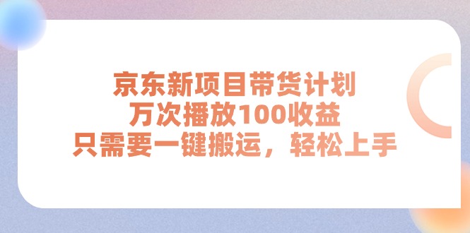 京东新项目带货计划，万次播放100收益，只需要一键搬运，轻松上手副业项目课程-副业赚钱项目-副业赚钱创业-手机赚钱副业-挂机项目-鹿图社副业网-资源网-无人直播-引流秘籍-电商运营鹿图社