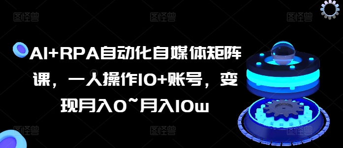 AI+RPA自动化自媒体矩阵课，一人操作10+账号，变现月入0~月入10w副业项目课程-副业赚钱项目-副业赚钱创业-手机赚钱副业-挂机项目-鹿图社副业网-资源网-无人直播-引流秘籍-电商运营鹿图社