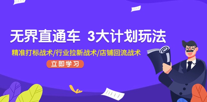 无界直通车 3大计划玩法，精准打标战术/行业拉新战术/店铺回流战术副业项目课程-副业赚钱项目-副业赚钱创业-手机赚钱副业-挂机项目-鹿图社副业网-资源网-无人直播-引流秘籍-电商运营鹿图社