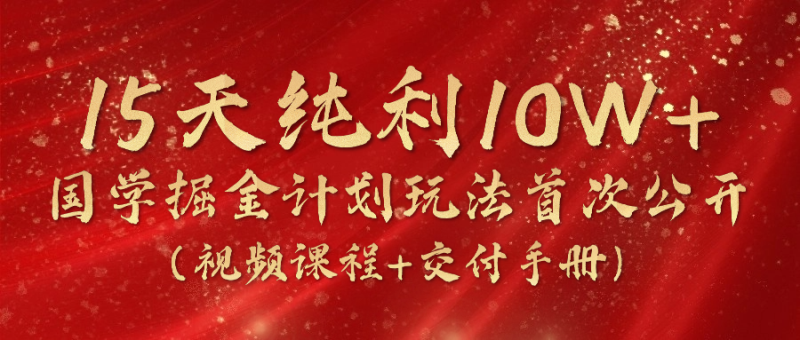 《国学掘金计划2024》实战教学视频，15天纯利10W+（视频课程+交付手册）副业项目课程-副业赚钱项目-副业赚钱创业-手机赚钱副业-挂机项目-鹿图社副业网-资源网-无人直播-引流秘籍-电商运营鹿图社