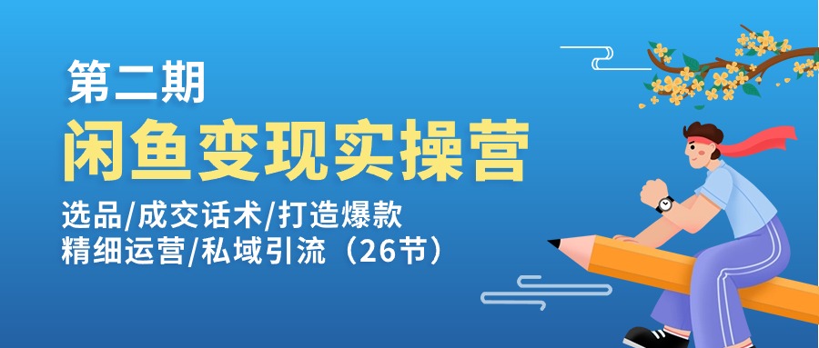 闲鱼变现实操训练营第2期：选品/成交话术/打造爆款/精细运营/私域引流副业项目课程-副业赚钱项目-副业赚钱创业-手机赚钱副业-挂机项目-鹿图社副业网-资源网-无人直播-引流秘籍-电商运营鹿图社