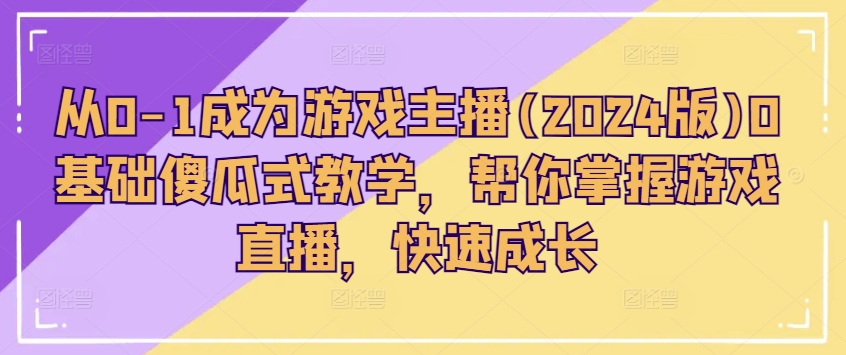 从0-1成为游戏主播(2024版)0基础傻瓜式教学，帮你掌握游戏直播，快速成长副业项目课程-副业赚钱项目-副业赚钱创业-手机赚钱副业-挂机项目-鹿图社副业网-资源网-无人直播-引流秘籍-电商运营鹿图社