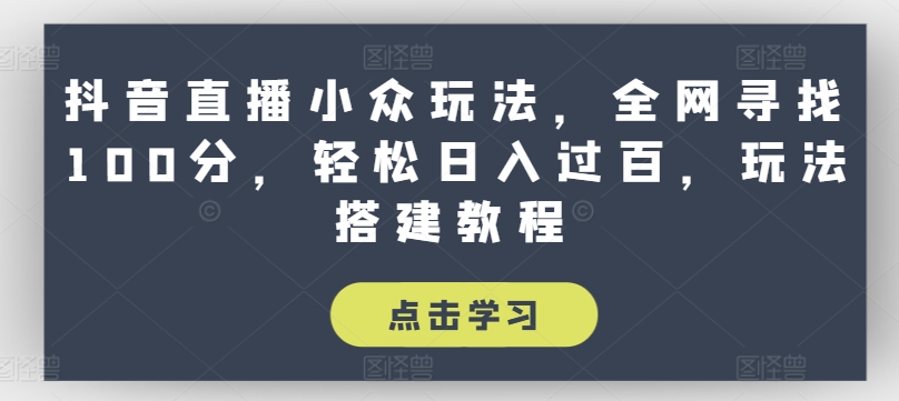 抖音直播小众玩法，全网寻找100分，轻松日入过百，玩法搭建教程副业项目课程-副业赚钱项目-副业赚钱创业-手机赚钱副业-挂机项目-鹿图社副业网-资源网-无人直播-引流秘籍-电商运营鹿图社