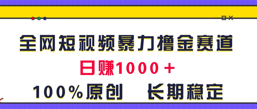 全网短视频暴力撸金赛道，日入1000＋！原创玩法，长期稳定副业项目课程-副业赚钱项目-副业赚钱创业-手机赚钱副业-挂机项目-鹿图社副业网-资源网-无人直播-引流秘籍-电商运营鹿图社