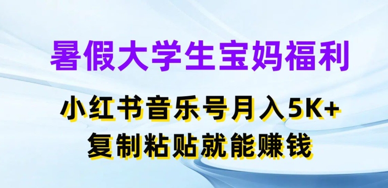 暑假大学生宝妈福利，小红书音乐号月入5000+，复制粘贴就能赚钱副业项目课程-副业赚钱项目-副业赚钱创业-手机赚钱副业-挂机项目-鹿图社副业网-资源网-无人直播-引流秘籍-电商运营鹿图社