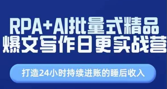 RPA+AI批量式精品爆文写作日更实战营，打造24小时持续进账的睡后收入副业项目课程-副业赚钱项目-副业赚钱创业-手机赚钱副业-挂机项目-鹿图社副业网-资源网-无人直播-引流秘籍-电商运营鹿图社