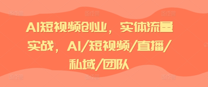 AI短视频创业，实体流量实战，AI/短视频/直播/私域/团队副业项目课程-副业赚钱项目-副业赚钱创业-手机赚钱副业-挂机项目-鹿图社副业网-资源网-无人直播-引流秘籍-电商运营鹿图社