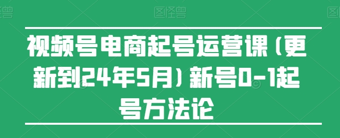 视频号电商起号运营课(更新24年7月)新号0-1起号方法论副业项目课程-副业赚钱项目-副业赚钱创业-手机赚钱副业-挂机项目-鹿图社副业网-资源网-无人直播-引流秘籍-电商运营鹿图社