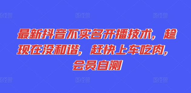 最新抖音不实名开播技术，趁现在没和谐，赶快上车吃肉，会员自测副业项目课程-副业赚钱项目-副业赚钱创业-手机赚钱副业-挂机项目-鹿图社副业网-资源网-无人直播-引流秘籍-电商运营鹿图社