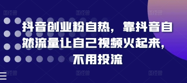 抖音创业粉自热，靠抖音自然流量让自己视频火起来，不用投流副业项目课程-副业赚钱项目-副业赚钱创业-手机赚钱副业-挂机项目-鹿图社副业网-资源网-无人直播-引流秘籍-电商运营鹿图社