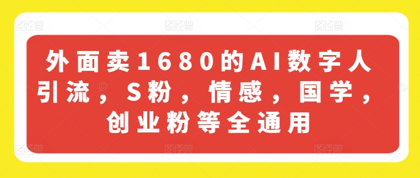 外面卖1680的AI数字人引流，S粉，情感，国学，创业粉等全通用副业项目课程-副业赚钱项目-副业赚钱创业-手机赚钱副业-挂机项目-鹿图社副业网-资源网-无人直播-引流秘籍-电商运营鹿图社