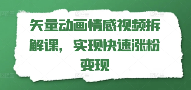 矢量动画情感视频拆解课，实现快速涨粉变现副业项目课程-副业赚钱项目-副业赚钱创业-手机赚钱副业-挂机项目-鹿图社副业网-资源网-无人直播-引流秘籍-电商运营鹿图社