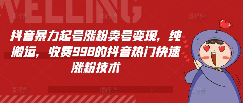 抖音暴力起号涨粉卖号变现，纯搬运，收费998的抖音热门快速涨粉技术副业项目课程-副业赚钱项目-副业赚钱创业-手机赚钱副业-挂机项目-鹿图社副业网-资源网-无人直播-引流秘籍-电商运营鹿图社