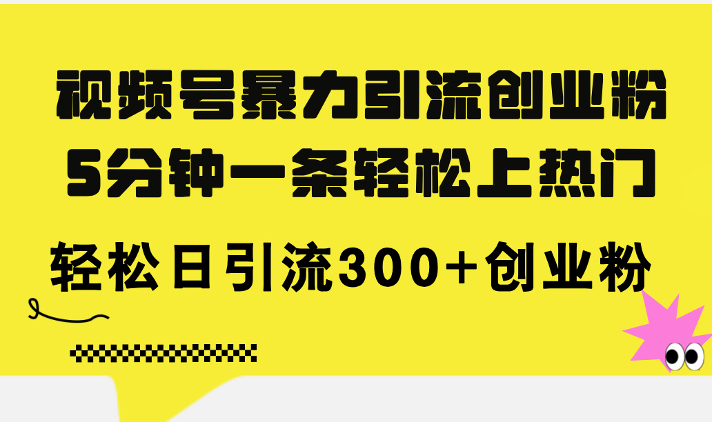 视频号暴力引流创业粉，5分钟一条轻松上热门，轻松日引流300+创业粉副业项目课程-副业赚钱项目-副业赚钱创业-手机赚钱副业-挂机项目-鹿图社副业网-资源网-无人直播-引流秘籍-电商运营鹿图社