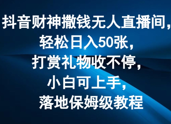 抖音财神撒钱无人直播间轻松日入50张，打赏礼物收不停，小白可上手，落地保姆级教程副业项目课程-副业赚钱项目-副业赚钱创业-手机赚钱副业-挂机项目-鹿图社副业网-资源网-无人直播-引流秘籍-电商运营鹿图社