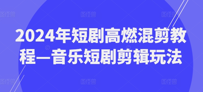 2024年短剧高燃混剪教程—音乐短剧剪辑玩法副业项目课程-副业赚钱项目-副业赚钱创业-手机赚钱副业-挂机项目-鹿图社副业网-资源网-无人直播-引流秘籍-电商运营鹿图社