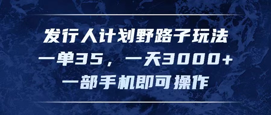 发行人计划野路子玩法，一单35，一天3000+，一部手机即可操作副业项目课程-副业赚钱项目-副业赚钱创业-手机赚钱副业-挂机项目-鹿图社副业网-资源网-无人直播-引流秘籍-电商运营鹿图社