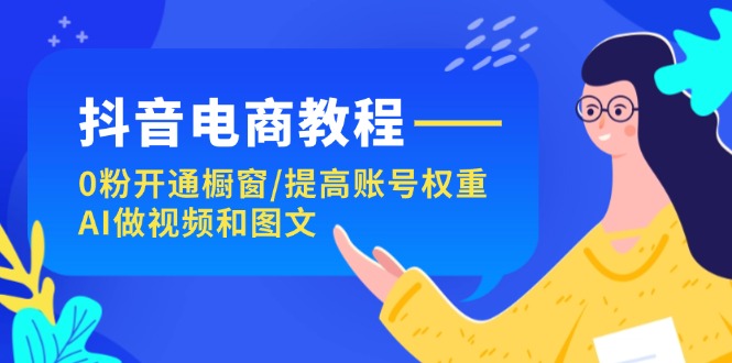 抖音电商教程：0粉开通橱窗/提高账号权重/AI做视频和图文副业项目课程-副业赚钱项目-副业赚钱创业-手机赚钱副业-挂机项目-鹿图社副业网-资源网-无人直播-引流秘籍-电商运营鹿图社