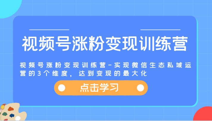 视频号涨粉变现训练营-实现微信生态私域运营的3个维度，达到变现的最大化副业项目课程-副业赚钱项目-副业赚钱创业-手机赚钱副业-挂机项目-鹿图社副业网-资源网-无人直播-引流秘籍-电商运营鹿图社