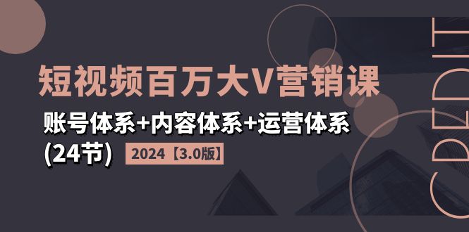 2024短视频·百万大V营销课【3.0版】账号体系+内容体系+运营体系(24节)副业项目课程-副业赚钱项目-副业赚钱创业-手机赚钱副业-挂机项目-鹿图社副业网-资源网-无人直播-引流秘籍-电商运营鹿图社