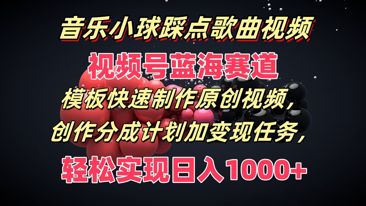 音乐小球踩点歌曲视频，视频号蓝海赛道，模板快速制作原创视频，分成计划加变现任务副业项目课程-副业赚钱项目-副业赚钱创业-手机赚钱副业-挂机项目-鹿图社副业网-资源网-无人直播-引流秘籍-电商运营鹿图社