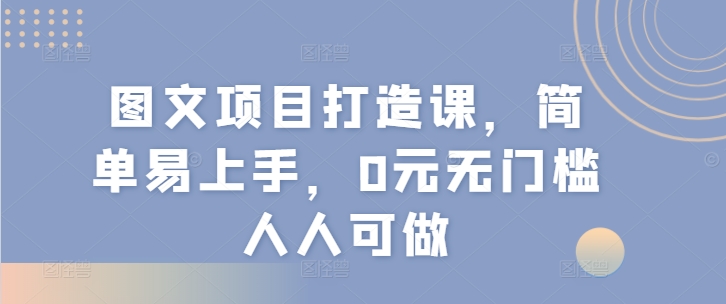 图文项目打造课，简单易上手，0元无门槛人人可做副业项目课程-副业赚钱项目-副业赚钱创业-手机赚钱副业-挂机项目-鹿图社副业网-资源网-无人直播-引流秘籍-电商运营鹿图社