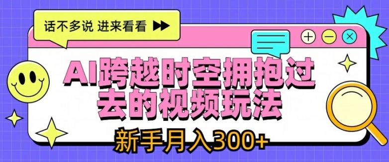 AI跨越时空拥抱过去的视频玩法，新手月入3000+副业项目课程-副业赚钱项目-副业赚钱创业-手机赚钱副业-挂机项目-鹿图社副业网-资源网-无人直播-引流秘籍-电商运营鹿图社