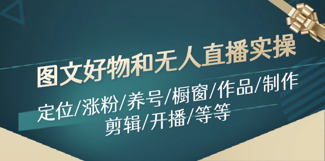 图文好物和无人直播实操：定位/涨粉/养号/橱窗/作品/制作/剪辑/开播/等等副业项目课程-副业赚钱项目-副业赚钱创业-手机赚钱副业-挂机项目-鹿图社副业网-资源网-无人直播-引流秘籍-电商运营鹿图社