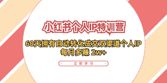 小红书·个人IP特训营：60天拥有 自动转化成交双渠道个人IP，每月多赚 2w+副业项目课程-副业赚钱项目-副业赚钱创业-手机赚钱副业-挂机项目-鹿图社副业网-资源网-无人直播-引流秘籍-电商运营鹿图社