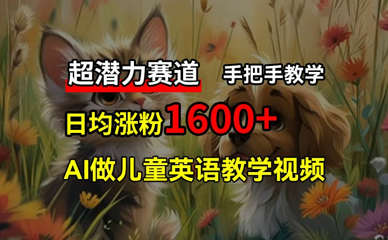 超潜力赛道，免费AI做儿童英语教学视频，3个月涨粉10w+，手把手教学，在家轻松获取被动收入副业项目课程-副业赚钱项目-副业赚钱创业-手机赚钱副业-挂机项目-鹿图社副业网-资源网-无人直播-引流秘籍-电商运营鹿图社