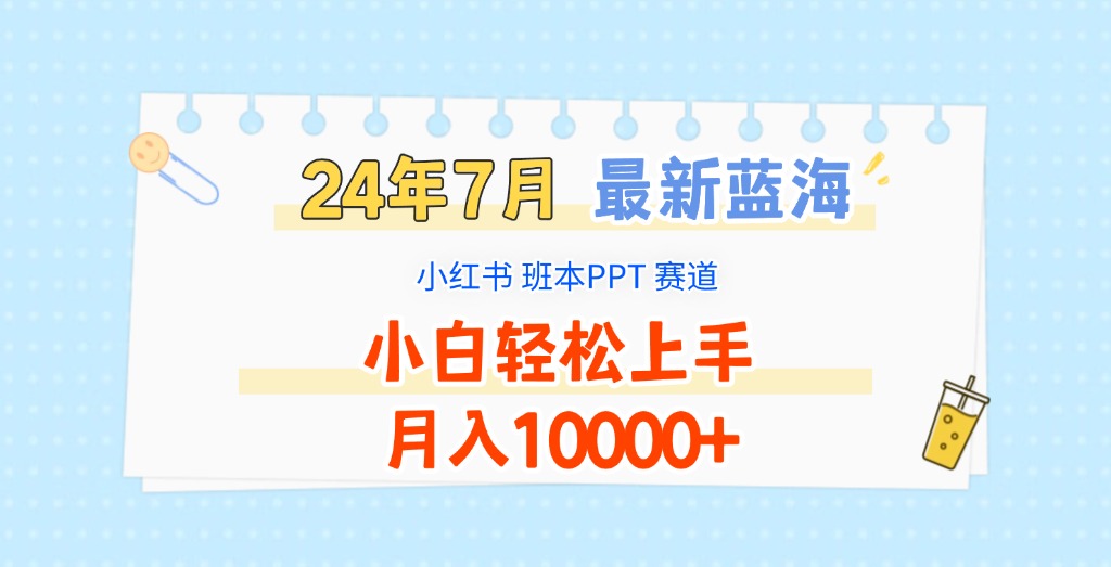 2024年7月最新蓝海赛道，小红书班本PPT项目，小白轻松上手，月入10000+副业项目课程-副业赚钱项目-副业赚钱创业-手机赚钱副业-挂机项目-鹿图社副业网-资源网-无人直播-引流秘籍-电商运营鹿图社