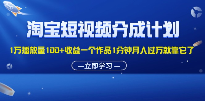 淘宝短视频分成计划1万播放量100+收益一个作品1分钟月入过万就靠它了副业项目课程-副业赚钱项目-副业赚钱创业-手机赚钱副业-挂机项目-鹿图社副业网-资源网-无人直播-引流秘籍-电商运营鹿图社