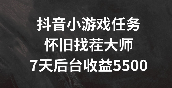 抖音小游戏任务，怀旧找茬，7天收入5500+副业项目课程-副业赚钱项目-副业赚钱创业-手机赚钱副业-挂机项目-鹿图社副业网-资源网-无人直播-引流秘籍-电商运营鹿图社