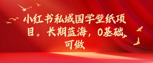 小红书私域国学壁纸项目，长期蓝海，0基础可做副业项目课程-副业赚钱项目-副业赚钱创业-手机赚钱副业-挂机项目-鹿图社副业网-资源网-无人直播-引流秘籍-电商运营鹿图社