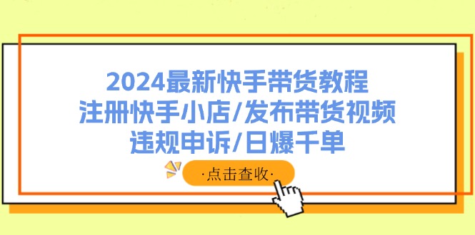 2024最新快手带货教程：注册快手小店/发布带货视频/违规申诉/日爆千单副业项目课程-副业赚钱项目-副业赚钱创业-手机赚钱副业-挂机项目-鹿图社副业网-资源网-无人直播-引流秘籍-电商运营鹿图社