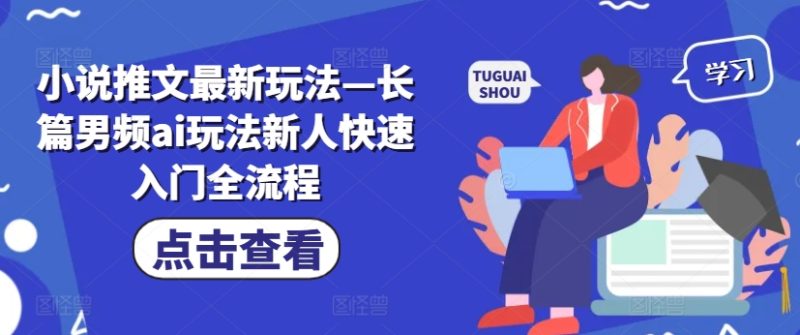 小说推文最新玩法—长篇男频ai玩法新人快速入门全流程副业项目课程-副业赚钱项目-副业赚钱创业-手机赚钱副业-挂机项目-鹿图社副业网-资源网-无人直播-引流秘籍-电商运营鹿图社