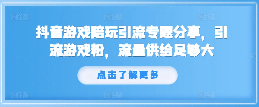 抖音游戏陪玩引流专题分享，引流游戏粉，流量供给足够大副业项目课程-副业赚钱项目-副业赚钱创业-手机赚钱副业-挂机项目-鹿图社副业网-资源网-无人直播-引流秘籍-电商运营鹿图社