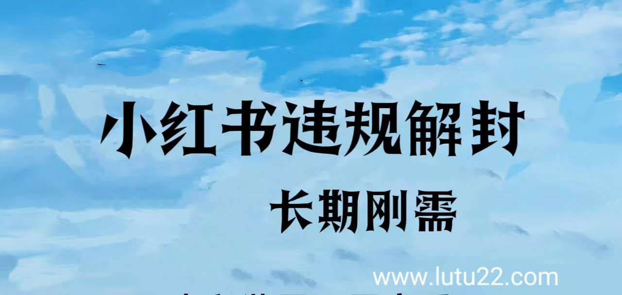 小红书违规解封项目，长期可操作副业项目课程-副业赚钱项目-副业赚钱创业-手机赚钱副业-挂机项目-鹿图社副业网-资源网-无人直播-引流秘籍-电商运营鹿图社