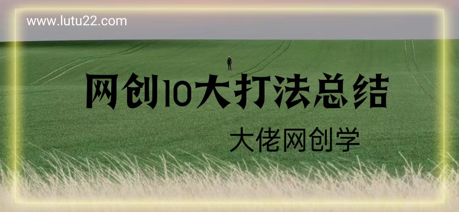 做网创大佬不得不知道的10大打法（鹿图总结）副业项目课程-副业赚钱项目-副业赚钱创业-手机赚钱副业-挂机项目-鹿图社副业网-资源网-无人直播-引流秘籍-电商运营鹿图社