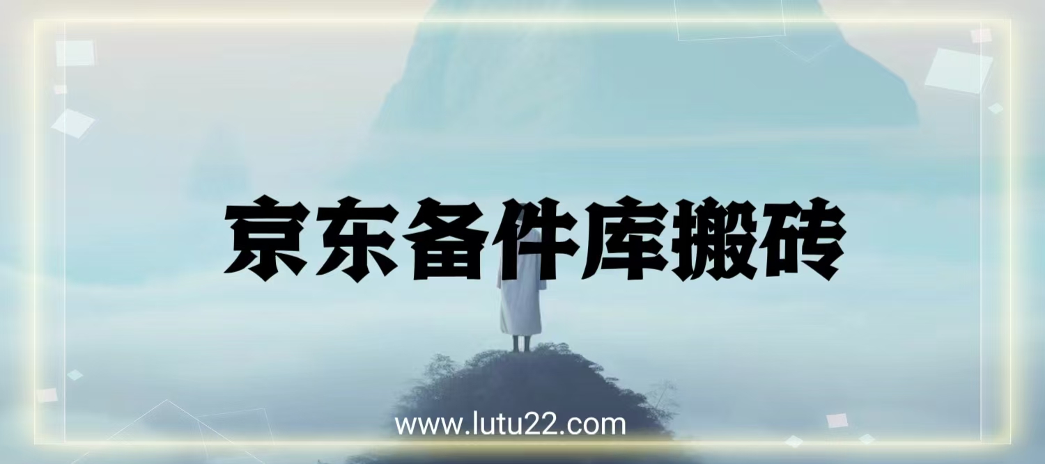 京东备件库搬砖，一天200.长期操作简单，副业项目课程-副业赚钱项目-副业赚钱创业-手机赚钱副业-挂机项目-鹿图社副业网-资源网-无人直播-引流秘籍-电商运营鹿图社